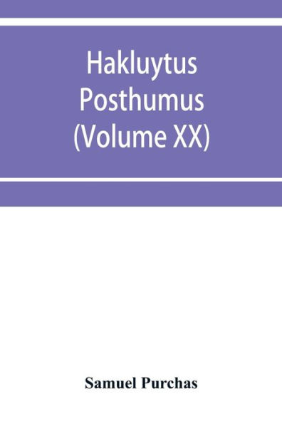 Hakluytus posthumus, or Purchas his Pilgrimes: contayning a history of the world in sea voyages and lande travells by Englishmen and others (Volume XX)