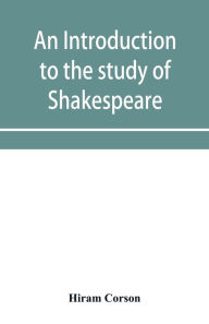 Title: An introduction to the study of Shakespeare, Author: Hiram Corson