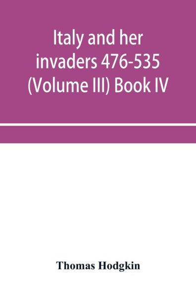 Italy and her invaders 476-535 (Volume III) Book IV. The Ostrogothic Invasion