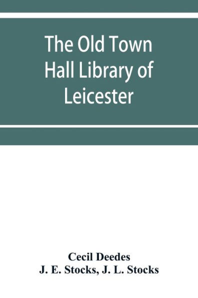 The Old Town Hall Library of Leicester: A Catalogue, with Introduction, Glossary of the Names of Places, Notices of Authors, Notes, and List of Missing Books