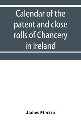 Calendar of the patent and close rolls of Chancery in Ireland, of the reign of Charles the First: First to eighth year, inclusive