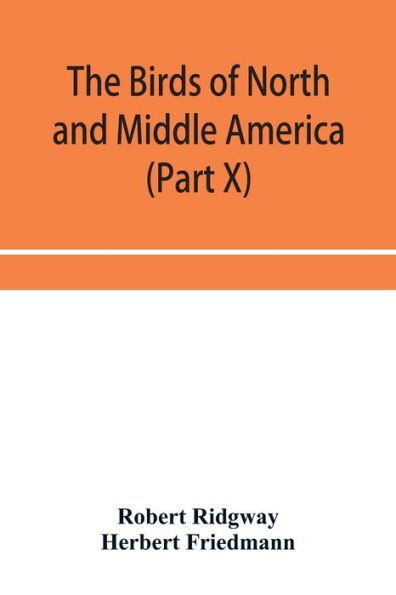 The birds of North and Middle America: a descriptive catalog of the higher groups, genera, species, and subspecies of birds known to occur in North America, from the Arctic lands to the Isthmus of Panama, the West Indies and other islands of the Caribbea