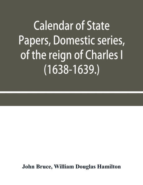 Calendar of State Papers, Domestic series, of the reign of Charles I (1638-1639.)