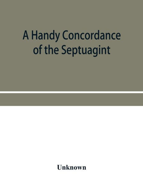A handy concordance of the Septuagint, giving various readings from Codices Vaticanus, Alexandrinus, Sinaiticus, and Ephraemi; with an appendix of words, from Origen's Hexapla, etc., not found in the above manuscripts