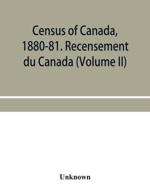 Census of Canada, 1880-81. Recensement du Canada (Volume II)