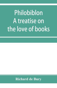 Title: Philobiblon: a treatise on the love of books, Author: Richard de Bury
