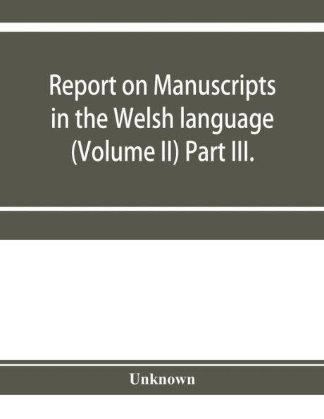 Report on manuscripts in the Welsh language (Volume II) Part III.