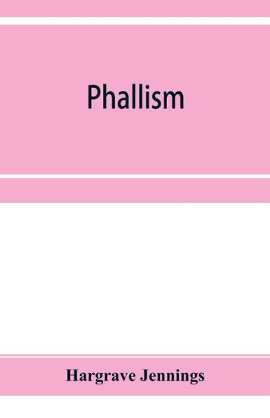 Phallism: a description of the worship of lingam-yoni in various parts of the world, and in different ages, with an account of ancient & modern crosses, particularly of the Crux Ansata, or handled cross, and other symbols connected with the mysteries of s