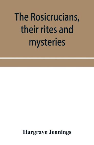 The Rosicrucians, their rites and mysteries; with chapters on the ancient fire- and serpent-worshipers, and explanations of the mystic symbols represented in the monuments and talismans of the primeval philosophers