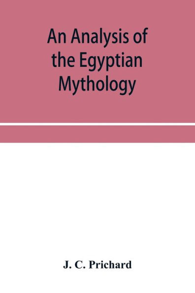 An analysis of the Egyptian mythology, in which the philosophy and the superstitions of the ancient Egyptians are compared with those of the Indians and other nations of antiquity