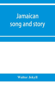 Title: Jamaican song and story: Annancy stories, digging sings, ring tunes, and dancing tunes, Author: Walter Jekyll