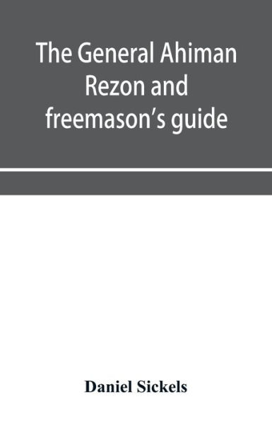 The general Ahiman rezon and freemason's guide: containing monitorial instructions in the degrees of entered apprentice, fellow-craft and master mason with explanatory notes Emendations, and Lectures together with the Ceremonies of consecration and dedic