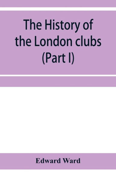 The history of the London clubs, or, The citizens' pastime (Part I)