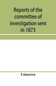 Title: Reports of the committee of investigation sent in 1873 by the Mexican government to the frontier of Texas. Tr. from the official edition made in Mexico, Author: Unknown