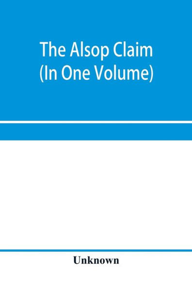 The Alsop claim. Appendix to the Counter Case of The case of the United States of America for and in behalf of the original American claimants in this case, their heirs, assigns, representatives, and devisees versus the Republic of Chile before His Majest