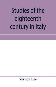 Title: Studies of the eighteenth century in Italy, Author: Vernon Lee