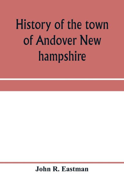 History of the town of Andover New hampshire, 1751-1906 Part I-Narrative Part II-Genealogies