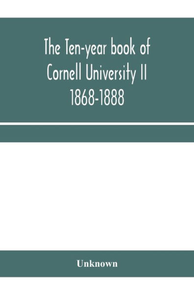 The ten-year book of Cornell University II 1868-1888