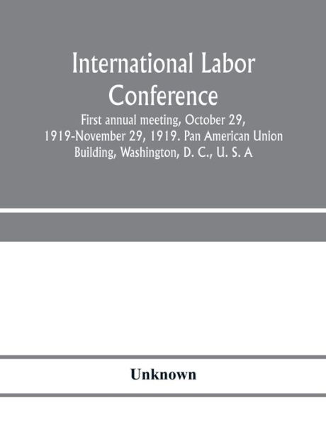 International Labor Conference, first annual meeting, October 29, 1919-November 29, 1919. Pan American Union Building, Washington, D. C., U. S. A