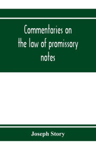 Title: Commentaries on the law of promissory notes, and guaranties of notes, and checks on banks and bankers, Author: Joseph Story