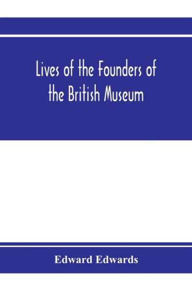 Lives of the founders of the British Museum: with notices of its chief augmentors and other benefactors, 1570-1870