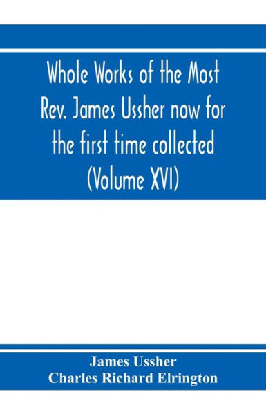 Whole works of the Most Rev. James Ussher now for the first time collected, with a life of the author and an account of his writings (Volume XVI)