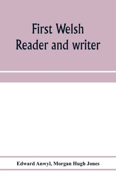 First Welsh reader and writer: being exercises in Welsh, based on Anwyl's Welsh grammar