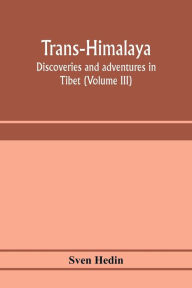 Title: Trans-Himalaya; discoveries and adventures in Tibet (Volume III), Author: Sven Hedin