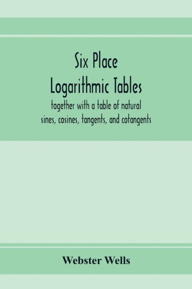 Six place logarithmic tables, together with a table of natural sines, cosines, tangents, and cotangents