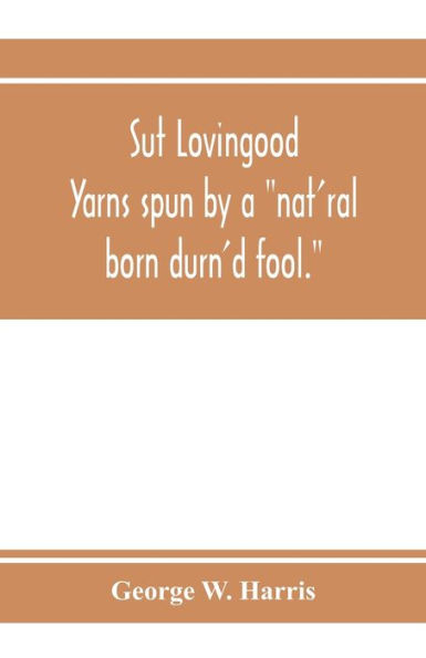 Sut Lovingood. Yarns spun by a "nat'ral born durn'd fool." Warped and wove for public wear