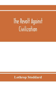 Title: The revolt against civilization; the menace of the under man, Author: Lothrop Stoddard