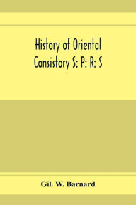 Title: History of Oriental consistory S: P: R: S: 32? and co-ordinate bodies of the ancient accepted Scottish Rite in the valley of Chicago, from July, 1856, to May 1st, 1893. Also the charter, certificate of incorporation, by-laws adopted April 27th, A.D., 1893, Author: Gil. W. Barnard