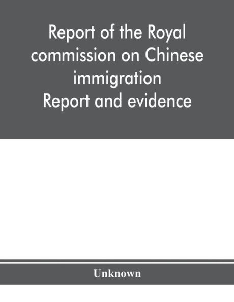 Report of the Royal commission on Chinese immigration: Report and evidence