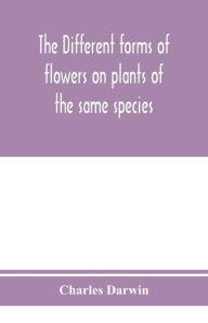 Title: The different forms of flowers on plants of the same species, Author: Charles Darwin