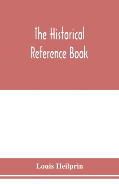 The historical reference book; comprising a chronological table of universal history; a chronological dictionary of universal history; a biographical dictionary with geographical notes; for the use of students, teachers and readers
