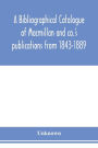A bibliographical catalogue of Macmillan and co.'s publications from 1843-1889