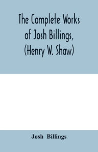 Title: The complete works of Josh Billings, (Henry W. Shaw), Author: Josh Billings