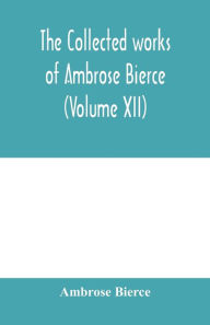 Title: The collected works of Ambrose Bierce (Volume XII), Author: Ambrose Bierce