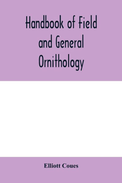 Handbook of field and general ornithology; a manual of the structure and classification of birds