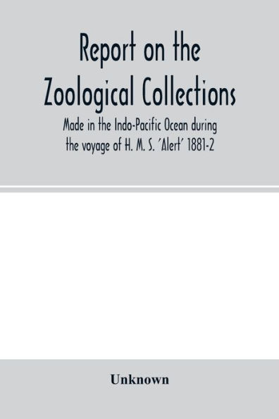 Report on the zoological collections made in the Indo-Pacific Ocean during the voyage of H. M. S. 'Alert' 1881-2