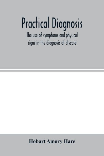 Practical diagnosis; the use of symptoms and physical signs in the diagnosis of disease