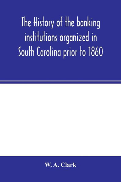 The history of the banking institutions organized in South Carolina prior to 1860