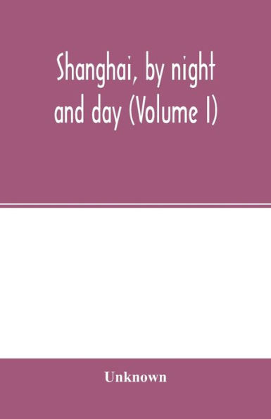 Shanghai, by night and day (Volume I)