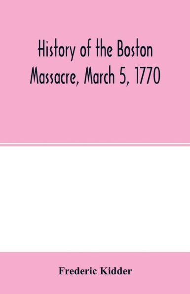 History of the Boston Massacre, March 5, 1770; consisting of the narrative of the town, the trial of the soldiers: and a historical introduction, containing unpublished documents of John Adams, and explanatory notes