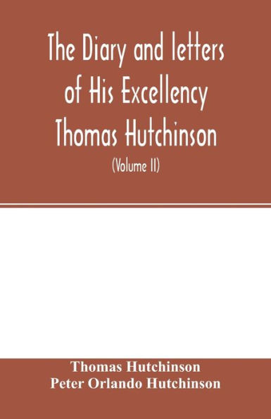 The diary and letters of His Excellency Thomas Hutchinson: Captain-general and Governor-in-chief of His late Majesty's province of Massachusetts Bay in North America ... compiled from the original documents still remaining in the possession of his descend