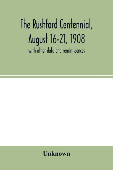 The Rushford centennial, August 16-21, 1908: with other data and reminiscences