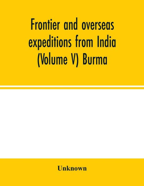 Frontier and overseas expeditions from India (Volume V) Burma