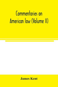 Title: Commentaries on American law (Volume II), Author: James Kent