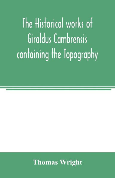 The historical works of Giraldus Cambrensis containing the Topography of Ireland and the history of the conquest of Ireland