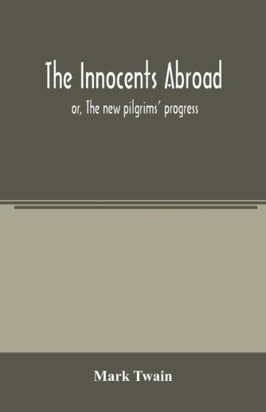 The innocents abroad: or, The new pilgrims' progress; being some account of the steamship Quaker City's pleasure excursion to Europe and the Holy Land, with descriptions of countries, nations, incidents and adventures, as they appeared to the author